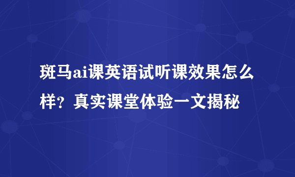 斑马ai课英语试听课效果怎么样？真实课堂体验一文揭秘