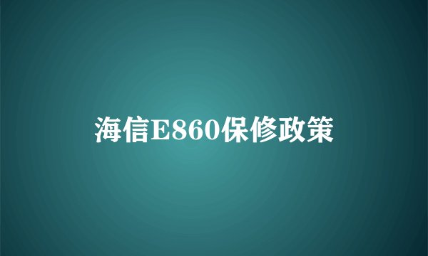 海信E860保修政策