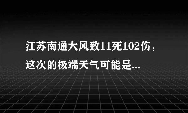 江苏南通大风致11死102伤，这次的极端天气可能是什么原因导致的？