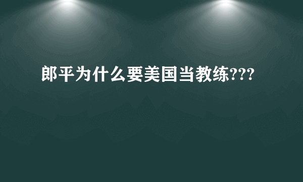 郎平为什么要美国当教练???