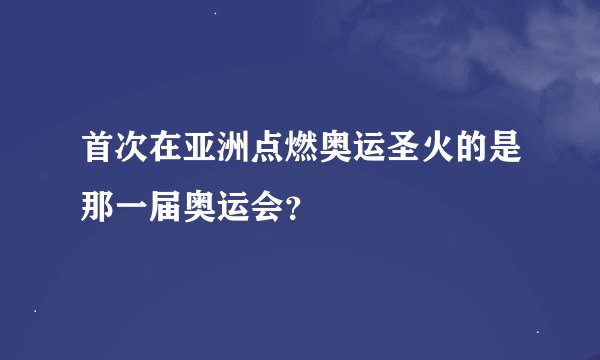 首次在亚洲点燃奥运圣火的是那一届奥运会？