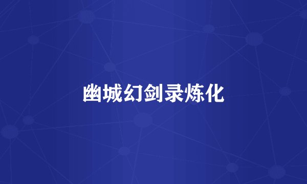 幽城幻剑录炼化