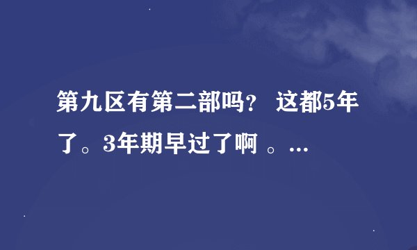 第九区有第二部吗？ 这都5年了。3年期早过了啊 。还拍不拍第二部了？