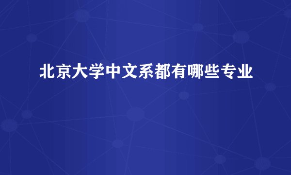 北京大学中文系都有哪些专业