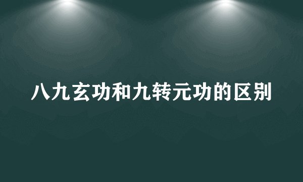 八九玄功和九转元功的区别