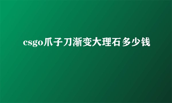 csgo爪子刀渐变大理石多少钱