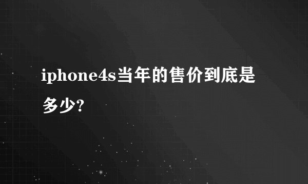iphone4s当年的售价到底是多少?