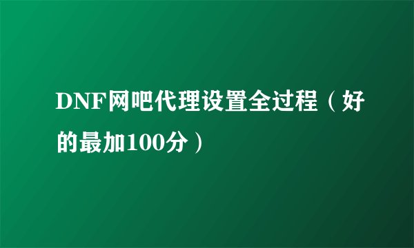DNF网吧代理设置全过程（好的最加100分）
