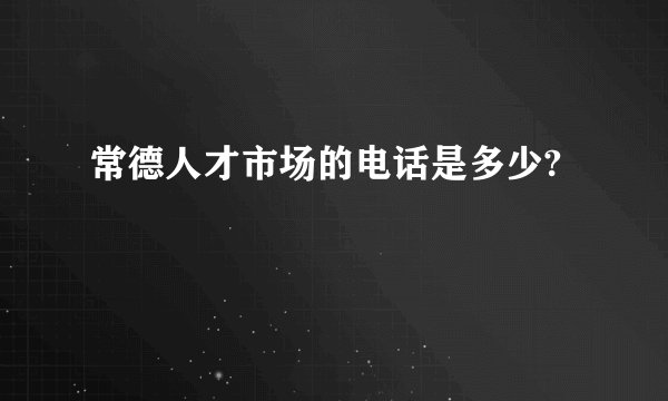常德人才市场的电话是多少?