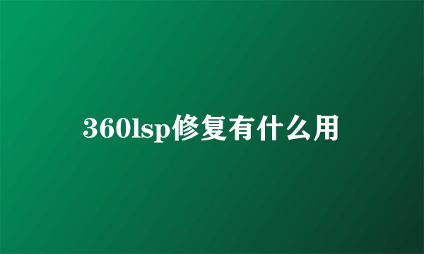 360lsp修复有什么用