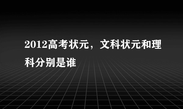 2012高考状元，文科状元和理科分别是谁