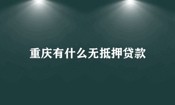 重庆有什么无抵押贷款