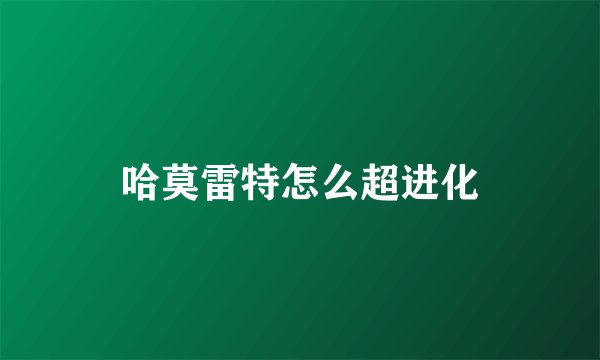哈莫雷特怎么超进化
