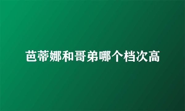 芭蒂娜和哥弟哪个档次高
