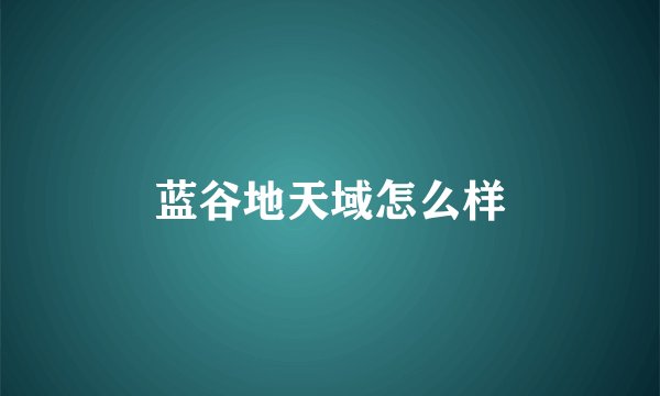 蓝谷地天域怎么样