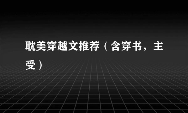 耽美穿越文推荐（含穿书，主受）