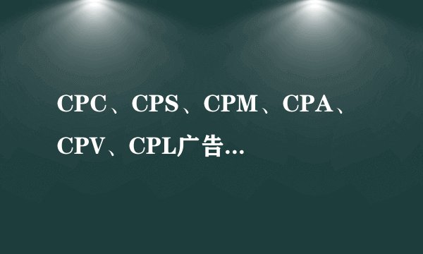 CPC、CPS、CPM、CPA、CPV、CPL广告联盟类型详解
