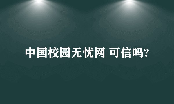 中国校园无忧网 可信吗?