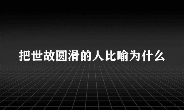 把世故圆滑的人比喻为什么