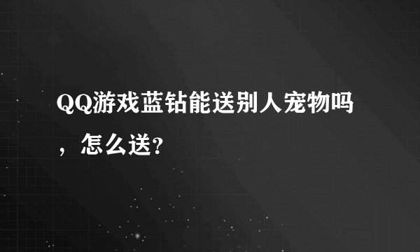 QQ游戏蓝钻能送别人宠物吗，怎么送？