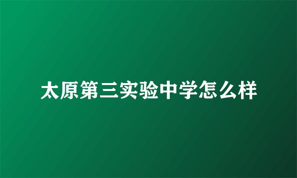 太原第三实验中学怎么样