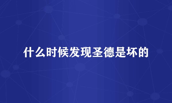 什么时候发现圣德是坏的