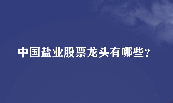 中国盐业股票龙头有哪些？