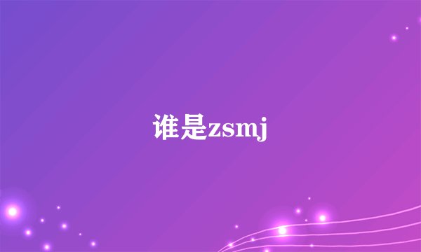 谁是zsmj