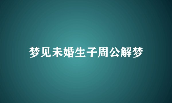 梦见未婚生子周公解梦