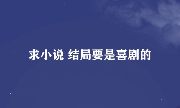 求小说 结局要是喜剧的