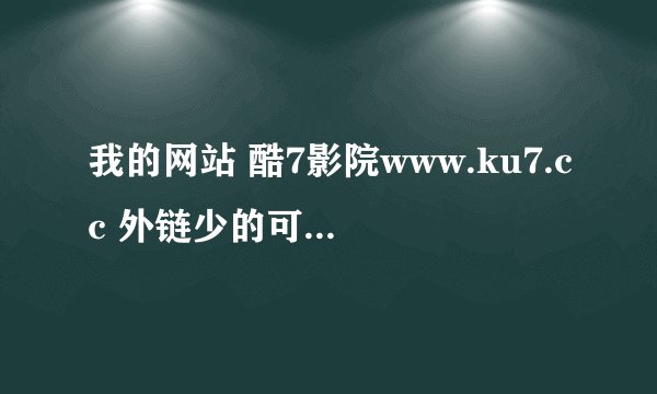 我的网站 酷7影院www.ku7.cc 外链少的可怜，百度权重值为0，没PR 求增加外链方法！