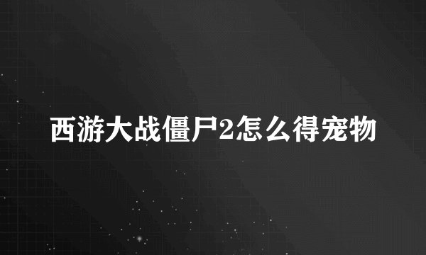 西游大战僵尸2怎么得宠物
