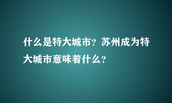 什么是特大城市？苏州成为特大城市意味着什么？