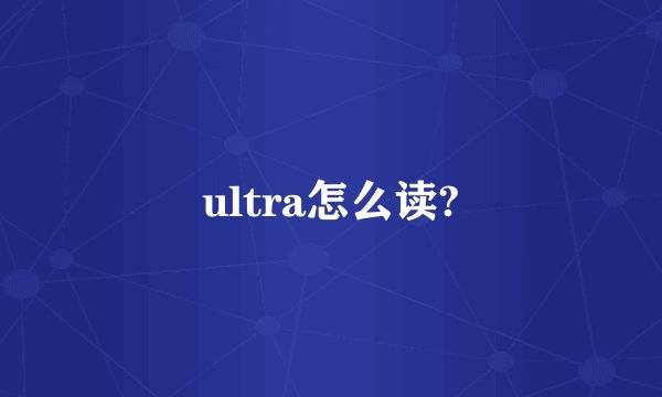 ultra怎么读?