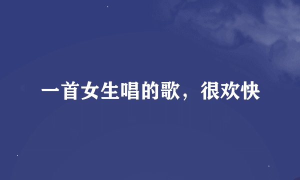 一首女生唱的歌,很欢快
