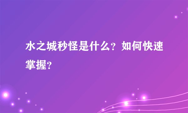 水之城秒怪是什么？如何快速掌握？