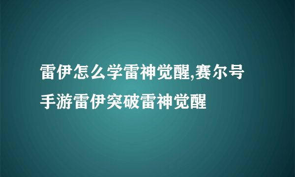 雷伊怎么学雷神觉醒,赛尔号手游雷伊突破雷神觉醒