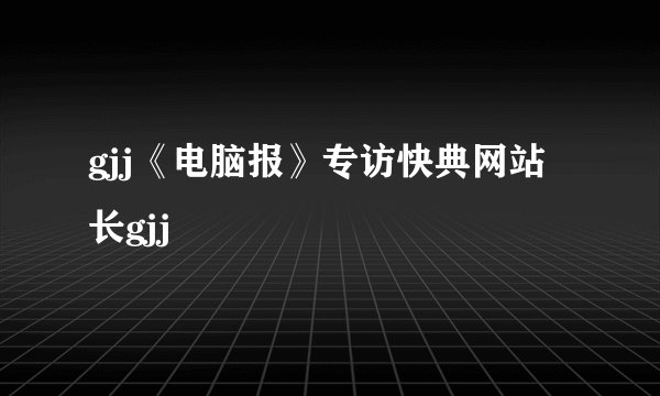 gjj《电脑报》专访快典网站长gjj
