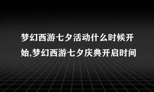 梦幻西游七夕活动什么时候开始,梦幻西游七夕庆典开启时间
