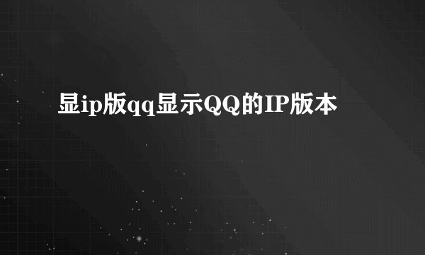 显ip版qq显示QQ的IP版本