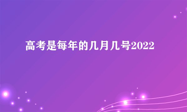 高考是每年的几月几号2022