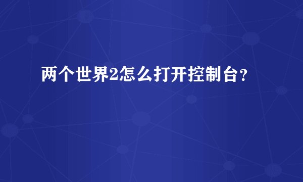 两个世界2怎么打开控制台?