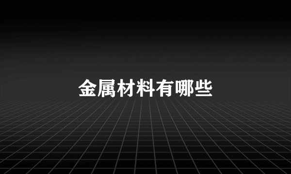 金属材料有哪些