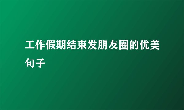 工作假期结束发朋友圈的优美句子