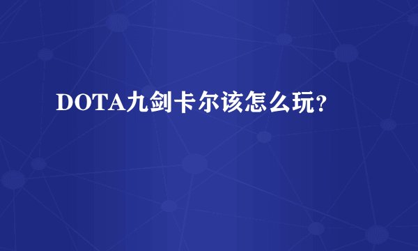DOTA九剑卡尔该怎么玩?