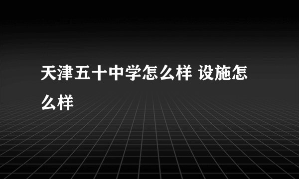 天津五十中学怎么样 设施怎么样