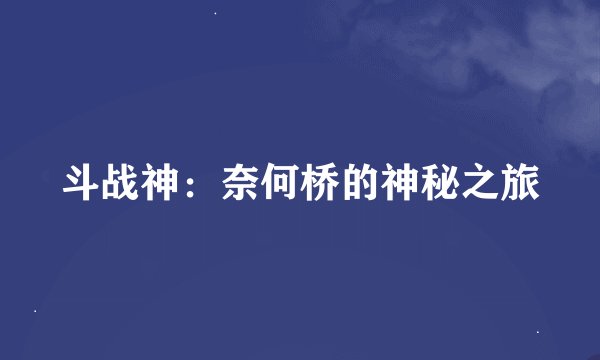 斗战神：奈何桥的神秘之旅