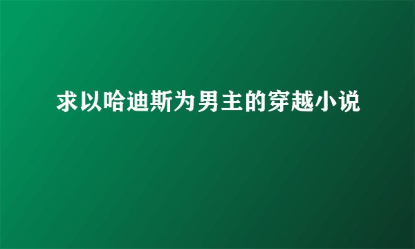求以哈迪斯为男主的穿越小说
