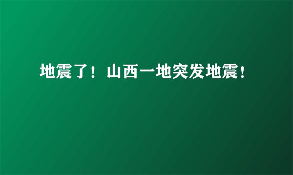 地震了！山西一地突发地震！