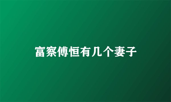 富察傅恒有几个妻子